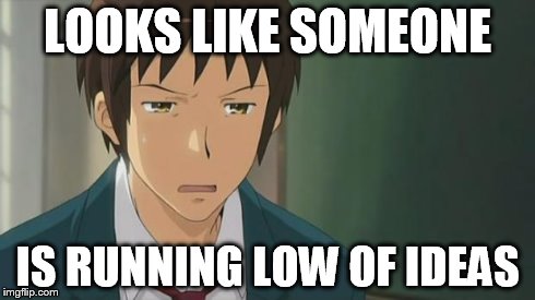 Kyon WTF | LOOKS LIKE SOMEONE IS RUNNING LOW OF IDEAS | image tagged in kyon wtf | made w/ Imgflip meme maker