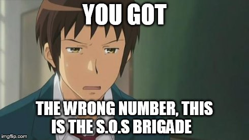 Kyon WTF | YOU GOT THE WRONG NUMBER, THIS IS THE S.O.S BRIGADE | image tagged in kyon wtf | made w/ Imgflip meme maker