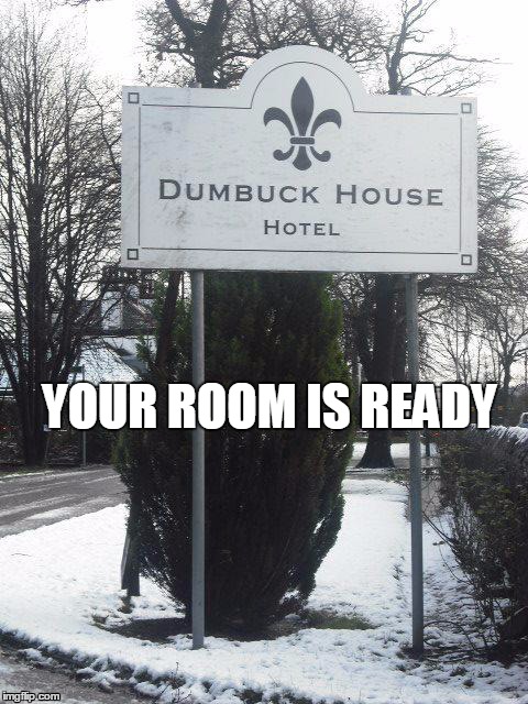 your room is ready | YOUR ROOM IS READY | image tagged in dumbuck hotel,dumb,dumb uck | made w/ Imgflip meme maker