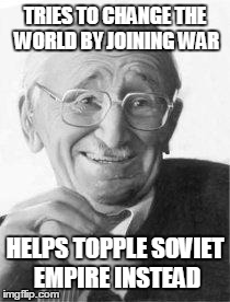 TRIES TO CHANGE THE WORLD BY JOINING WAR HELPS TOPPLE SOVIET EMPIRE INSTEAD | image tagged in friedrich hayek | made w/ Imgflip meme maker