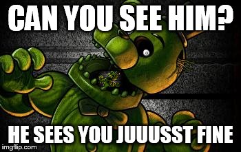 Phantom Freddy | CAN YOU SEE HIM? HE SEES YOU JUUUSST FINE | image tagged in phantom freddy | made w/ Imgflip meme maker