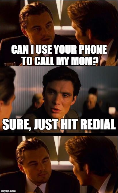 ( ͡° ͜ʖ ͡°) | CAN I USE YOUR PHONE TO CALL MY MOM? SURE, JUST HIT REDIAL | image tagged in memes,inception,mom,awkward | made w/ Imgflip meme maker