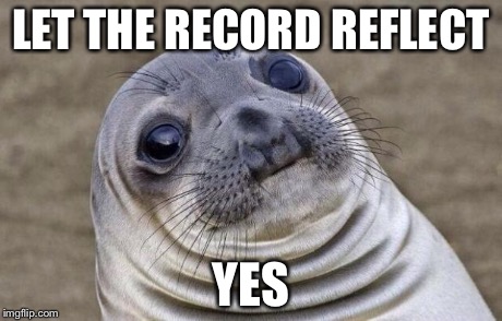 Awkward Moment Sealion | LET THE RECORD REFLECT YES | image tagged in memes,awkward moment sealion | made w/ Imgflip meme maker