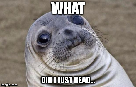 Thanks a lot, internet. :( | WHAT DID I JUST READ... | image tagged in memes,awkward moment sealion | made w/ Imgflip meme maker