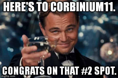 Good for you, bro. | HERE'S TO CORBINIUM11. CONGRATS ON THAT #2 SPOT. | image tagged in memes,leonardo dicaprio cheers | made w/ Imgflip meme maker