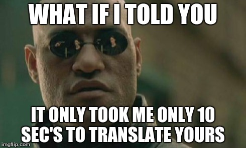 Matrix Morpheus Meme | WHAT IF I TOLD YOU IT ONLY TOOK ME ONLY 10 SEC'S TO TRANSLATE YOURS | image tagged in memes,matrix morpheus | made w/ Imgflip meme maker