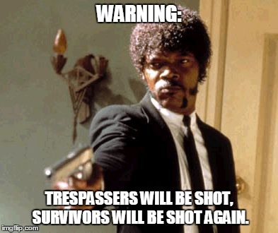Say That Again I Dare You | WARNING: TRESPASSERS WILL BE SHOT, SURVIVORS WILL BE SHOT AGAIN. | image tagged in memes,say that again i dare you | made w/ Imgflip meme maker
