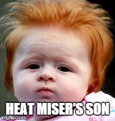 HEAT MISER'S SON | image tagged in funny memes | made w/ Imgflip meme maker