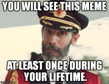 Captain Obvious | YOU WILL SEE THIS MEME AT LEAST ONCE DURING YOUR LIFETIME. | image tagged in captain obvious | made w/ Imgflip meme maker