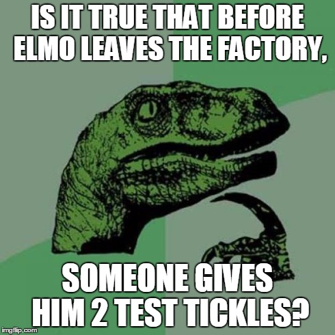 Philosoraptor Meme | IS IT TRUE THAT BEFORE ELMO LEAVES THE FACTORY, SOMEONE GIVES HIM 2 TEST TICKLES? | image tagged in memes,philosoraptor | made w/ Imgflip meme maker