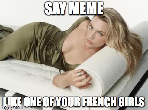 SAY MEME LIKE ONE OF YOUR FRENCH GIRLS | made w/ Imgflip meme maker