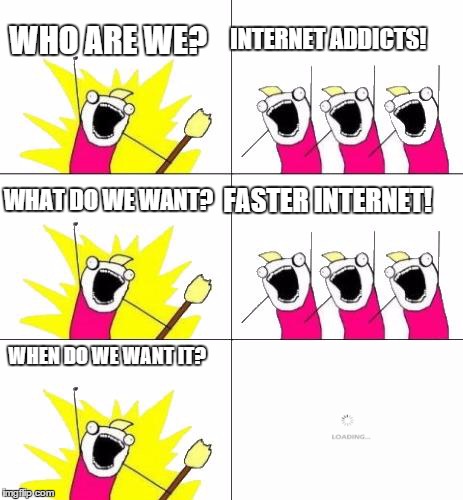 kinda like IE... | WHO ARE WE? INTERNET ADDICTS! WHAT DO WE WANT? FASTER INTERNET! WHEN DO WE WANT IT? | image tagged in memes,what do we want 3,internet explorer,loading,whoops | made w/ Imgflip meme maker