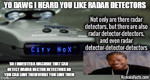 Mind = Blown | YO DAWG I HEARD YOU LIKE RADAR DETECTORS SO I INVENTED A MACHINE THAT CAN DETECT RADAR DECTOR DETECTORS SO YOU CAN LOVE THEM WHILE YOU LOVE  | image tagged in memes,yo dawg,useless fact of the day,fact | made w/ Imgflip meme maker
