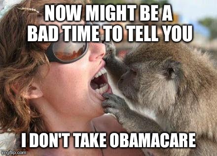 I see many cavities | NOW MIGHT BE A BAD TIME TO TELL YOU I DON'T TAKE OBAMACARE | image tagged in i see many cavities | made w/ Imgflip meme maker