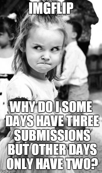 Is It Based On Points Earned The Previous Day Or What | IMGFLIP WHY DO I SOME DAYS HAVE THREE SUBMISSIONS BUT OTHER DAYS ONLY HAVE TWO? | image tagged in memes,angry toddler,imgflip,submissions,random,fustrated | made w/ Imgflip meme maker
