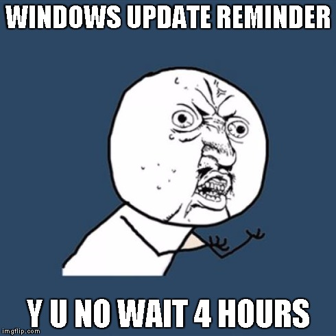 Remind me in 10 minutes, 1 hour, or 4 hours?  I'll wait 4 hours, thanx.  Hey, what the...??!? | WINDOWS UPDATE REMINDER Y U NO WAIT 4 HOURS | image tagged in memes,y u no | made w/ Imgflip meme maker