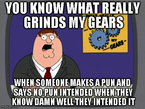 Peter Griffin News | YOU KNOW WHAT REALLY GRINDS MY GEARS WHEN SOMEONE MAKES A PUN AND SAYS NO PUN INTENDED WHEN THEY KNOW DAMN WELL THEY INTENDED IT | image tagged in memes,peter griffin news | made w/ Imgflip meme maker