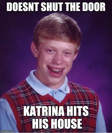 Bad Luck Brian Meme | DOESNT SHUT THE DOOR KATRINA HITS HIS HOUSE | image tagged in memes,bad luck brian | made w/ Imgflip meme maker