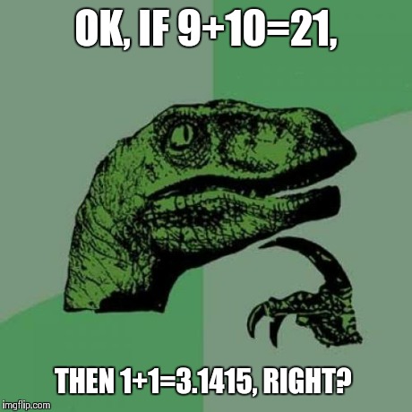 Philosoraptor Meme | OK, IF 9+10=21, THEN 1+1=3.1415, RIGHT? | image tagged in memes,philosoraptor | made w/ Imgflip meme maker