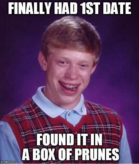 Bad Luck Brian Meme | FINALLY HAD 1ST DATE FOUND IT IN A BOX OF PRUNES | image tagged in memes,bad luck brian | made w/ Imgflip meme maker