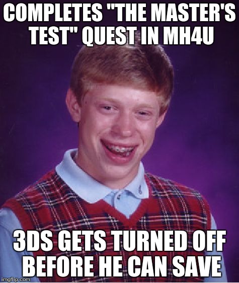 Bad Luck Brian Meme | COMPLETES "THE MASTER'S TEST" QUEST IN MH4U 3DS GETS TURNED OFF BEFORE HE CAN SAVE | image tagged in memes,bad luck brian | made w/ Imgflip meme maker