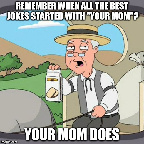 Inappropriate Pepperidge Farm | REMEMBER WHEN ALL THE BEST JOKES STARTED WITH "YOUR MOM"? YOUR MOM DOES | image tagged in memes,pepperidge farm remembers,funny,your mom jokes,inappropriate | made w/ Imgflip meme maker