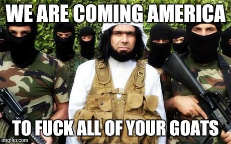 WE ARE COMING AMERICA TO F**K ALL OF YOUR GOATS | image tagged in meme,isis,america | made w/ Imgflip meme maker