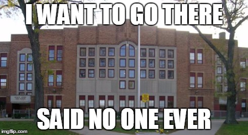 School = Hell for most, Heaven for nerds (and Asians) | I WANT TO GO THERE SAID NO ONE EVER | image tagged in high school,memes,relatable | made w/ Imgflip meme maker