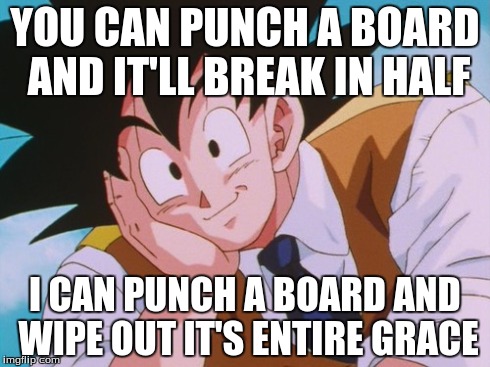 Condescending Goku Meme | YOU CAN PUNCH A BOARD AND IT'LL BREAK IN HALF I CAN PUNCH A BOARD AND WIPE OUT IT'S ENTIRE GRACE | image tagged in memes,condescending goku | made w/ Imgflip meme maker