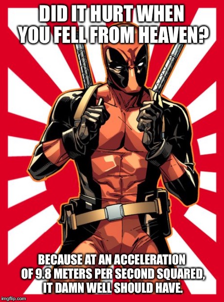 Deadpool Pick Up Lines | DID IT HURT WHEN YOU FELL FROM HEAVEN? BECAUSE AT AN ACCELERATION OF 9.8 METERS PER SECOND SQUARED, IT DAMN WELL SHOULD HAVE. | image tagged in memes,deadpool pick up lines | made w/ Imgflip meme maker
