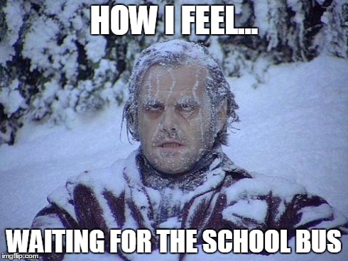 Jack Nicholson The Shining Snow | HOW I FEEL... WAITING FOR THE SCHOOL BUS | image tagged in memes,jack nicholson the shining snow | made w/ Imgflip meme maker