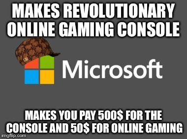 Scumbag Microsoft  | MAKES REVOLUTIONARY ONLINE GAMING CONSOLE MAKES YOU PAY 500$ FOR THE CONSOLE AND 50$ FOR ONLINE GAMING | image tagged in scumbag,microsoft,imgflip | made w/ Imgflip meme maker