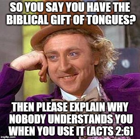 Creepy Condescending Wonka Meme | SO YOU SAY YOU HAVE THE BIBLICAL GIFT OF TONGUES? THEN PLEASE EXPLAIN WHY NOBODY UNDERSTANDS YOU WHEN YOU USE IT (ACTS 2:6) | image tagged in memes,creepy condescending wonka | made w/ Imgflip meme maker