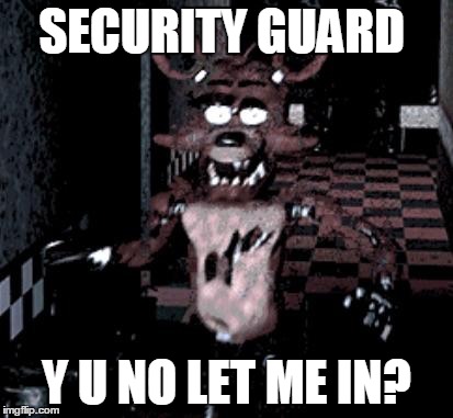 why security guard | SECURITY GUARD Y U NO LET ME IN? | image tagged in foxy running | made w/ Imgflip meme maker