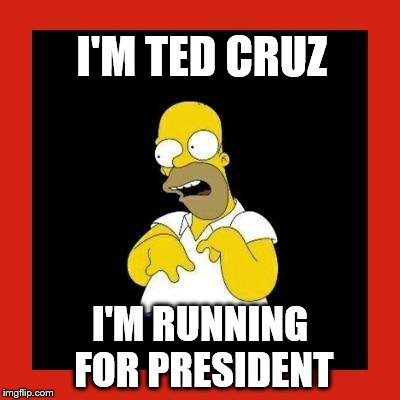 Retard homer.  | I'M TED CRUZ I'M RUNNING FOR PRESIDENT | image tagged in retard homer,ted cruz | made w/ Imgflip meme maker