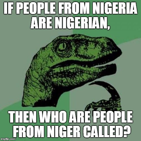 Philosoraptor Meme | IF PEOPLE FROM NIGERIA ARE NIGERIAN, THEN WHO ARE PEOPLE FROM NIGER CALLED? | image tagged in memes,philosoraptor | made w/ Imgflip meme maker