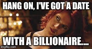 black widow | HANG ON, I'VE GOT A DATE WITH A BILLIONAIRE.... | image tagged in black widow | made w/ Imgflip meme maker