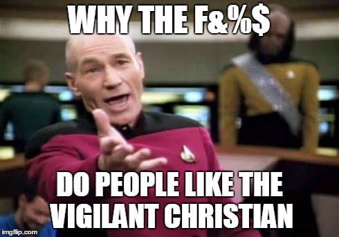 Picard Wtf | WHY THE F&%$ DO PEOPLE LIKE THE VIGILANT CHRISTIAN | image tagged in memes,picard wtf | made w/ Imgflip meme maker