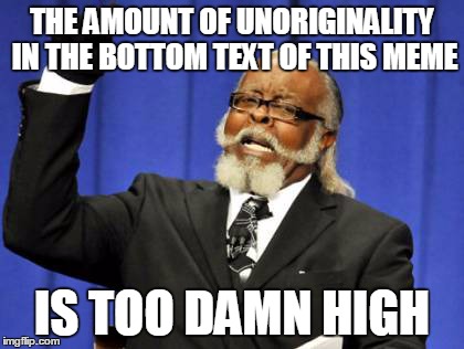 Too Damn High Meme | THE AMOUNT OF UNORIGINALITY IN THE BOTTOM TEXT OF THIS MEME IS TOO DAMN HIGH | image tagged in memes,too damn high | made w/ Imgflip meme maker