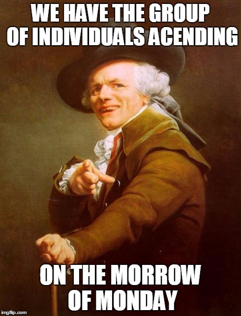 Joseph Ducreux Meme | WE HAVE THE GROUP OF INDIVIDUALS ACENDING ON THE MORROW OF MONDAY | image tagged in memes,joseph ducreux,ilovemakonnen | made w/ Imgflip meme maker