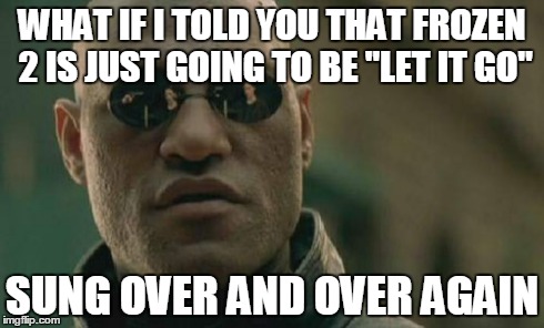 Matrix Morpheus | WHAT IF I TOLD YOU THAT FROZEN 2 IS JUST GOING TO BE "LET IT GO" SUNG OVER AND OVER AGAIN | image tagged in memes,matrix morpheus | made w/ Imgflip meme maker