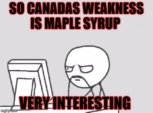 Canada shall be mine!! | SO CANADAS WEAKNESS IS MAPLE SYRUP VERY INTERESTING | image tagged in memes,computer guy,aph,hetalia,canada | made w/ Imgflip meme maker