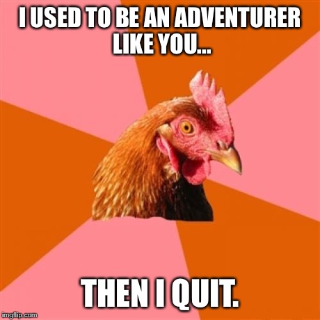 Anti Joke Chicken | I USED TO BE AN ADVENTURER LIKE YOU... THEN I QUIT. | image tagged in memes,anti joke chicken | made w/ Imgflip meme maker