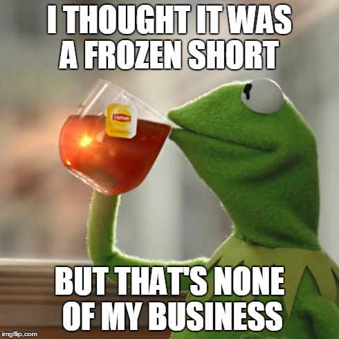 I THOUGHT IT WAS A FROZEN SHORT BUT THAT'S NONE OF MY BUSINESS | image tagged in memes,but thats none of my business,kermit the frog | made w/ Imgflip meme maker