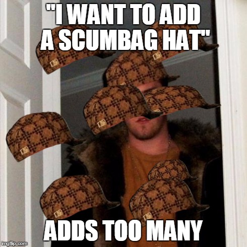 Scumbag Steve | "I WANT TO ADD A SCUMBAG HAT" ADDS TOO MANY | image tagged in memes,scumbag steve,scumbag | made w/ Imgflip meme maker