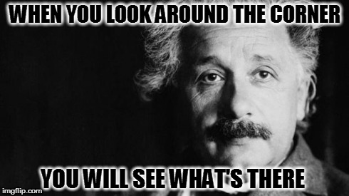Einstein on God | WHEN YOU LOOK AROUND THE CORNER YOU WILL SEE WHAT'S THERE | image tagged in einstein on god | made w/ Imgflip meme maker