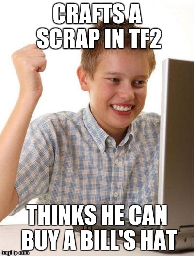 First Day On The Internet Kid | CRAFTS A SCRAP IN TF2 THINKS HE CAN BUY A BILL'S HAT | image tagged in memes,first day on the internet kid | made w/ Imgflip meme maker