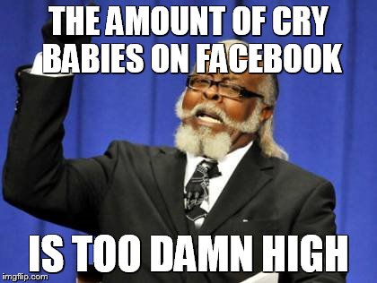 Too Damn High | THE AMOUNT OF CRY BABIES ON FACEBOOK IS TOO DAMN HIGH | image tagged in memes,too damn high | made w/ Imgflip meme maker