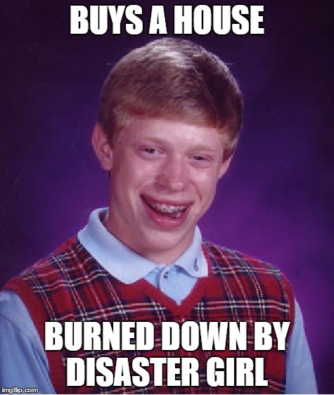 Bad Luck Brian | BUYS A HOUSE BURNED DOWN BY DISASTER GIRL | image tagged in memes,bad luck brian | made w/ Imgflip meme maker