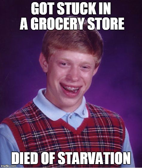 Starvation Meme | GOT STUCK IN A GROCERY STORE DIED OF STARVATION | image tagged in memes,bad luck brian | made w/ Imgflip meme maker
